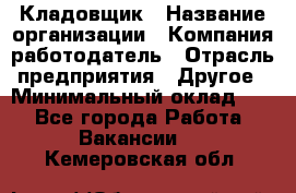 Кладовщик › Название организации ­ Компания-работодатель › Отрасль предприятия ­ Другое › Минимальный оклад ­ 1 - Все города Работа » Вакансии   . Кемеровская обл.